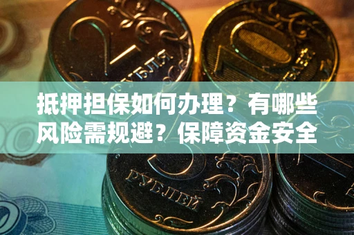济南抵押担保如何办理？有哪些风险需规避？保障资金安全