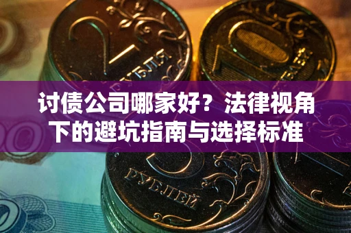 济南讨债公司哪家好？法律视角下的避坑指南与选择标准