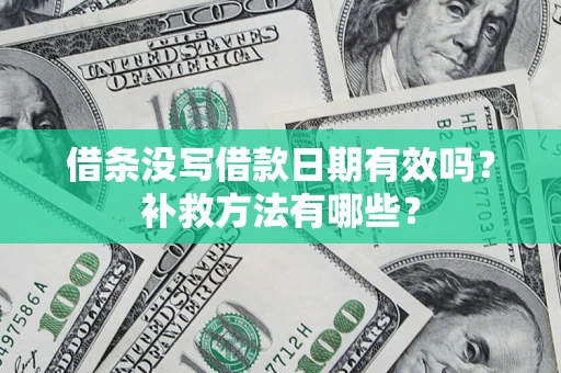 济南借条没写借款日期有效吗?补救方法有哪些? 济南借条没写借款日期有效吗?补救方法有哪些?