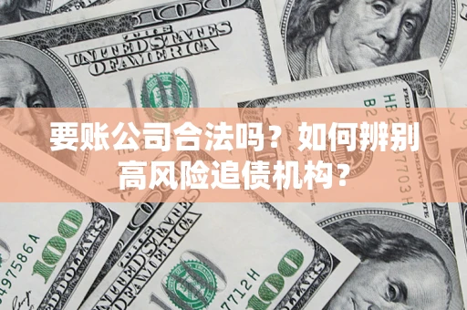 济南要账公司合法吗？如何辨别高风险追债机构？