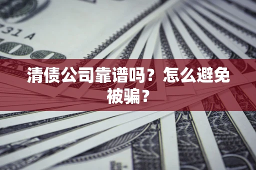 济南清债公司靠谱吗？怎么避免被骗？