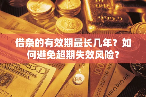 济南借条的有效期最长几年？如何避免超期失效风险？
