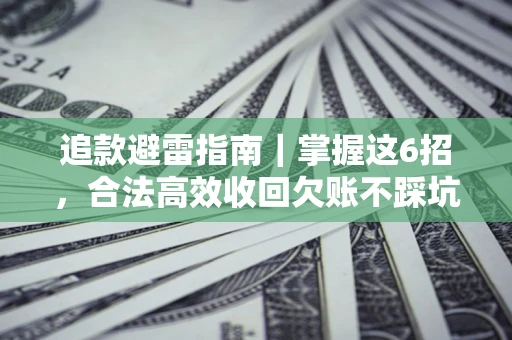 济南追款避雷指南｜掌握这6招，合法高效收回欠账不踩坑