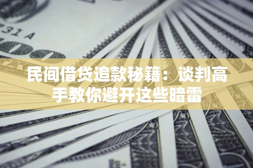 济南民间借贷追款秘籍：谈判高手教你避开这些暗雷