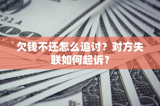 济南欠钱不还怎么追讨？对方失联如何起诉？