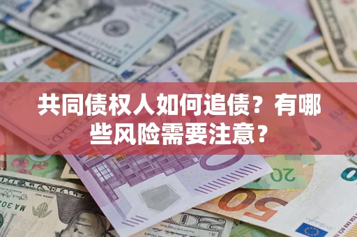 济南共同债权人如何追债？有哪些风险需要注意？
