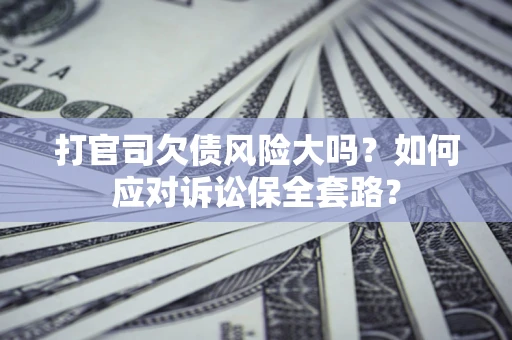 济南打官司欠债风险大吗？如何应对诉讼保全套路？