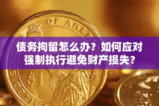 济南债务拘留怎么办？如何应对强制执行避免财产损失？