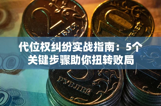 济南代位权纠纷实战指南：5个关键步骤助你扭转败局