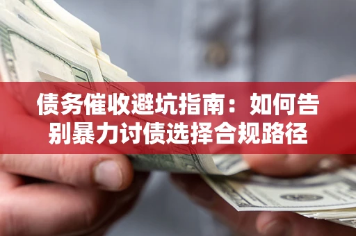 济南债务催收避坑指南：如何告别暴力讨债选择合规路径