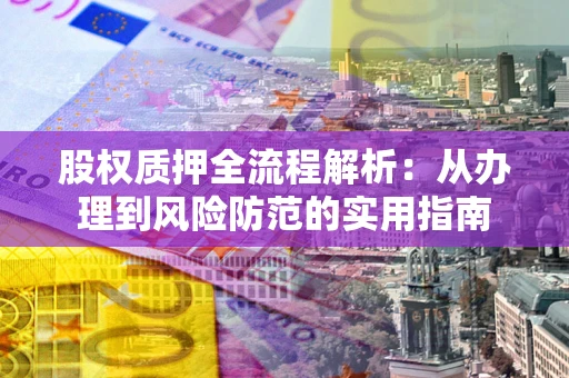 济南股权质押全流程解析：从办理到风险防范的实用指南