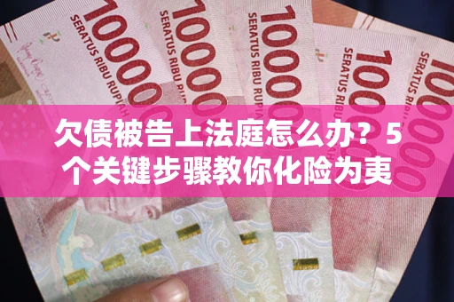 济南欠债被告上法庭怎么办？5个关键步骤教你化险为夷