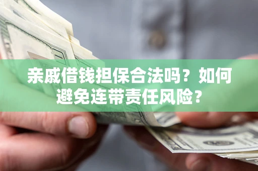 济南亲戚借钱担保合法吗？如何避免连带责任风险？