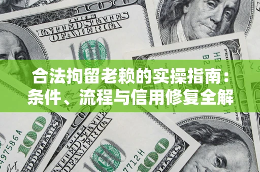 济南合法拘留老赖的实操指南：条件、流程与信用修复全解析