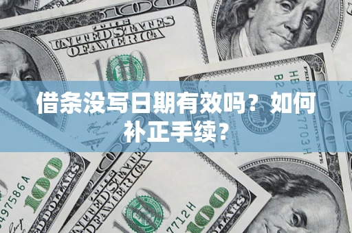 济南借条没写日期有效吗？如何补正手续？
