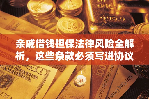 济南亲戚借钱担保法律风险全解析，这些条款必须写进协议