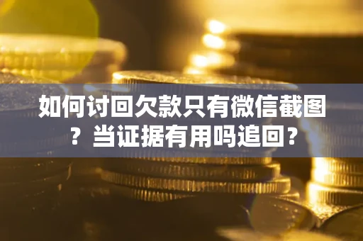 济南如何讨回欠款只有微信截图？当证据有用吗追回？