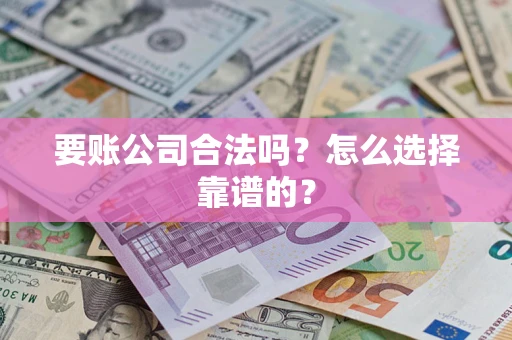 济南要账公司合法吗？怎么选择靠谱的？
