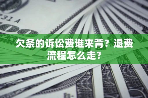 济南欠条的诉讼费谁来背？退费流程怎么走？