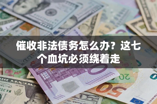 济南催收非法债务怎么办？这七个血坑必须绕着走