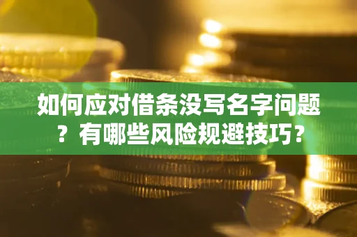 济南如何应对借条没写名字问题？有哪些风险规避技巧？