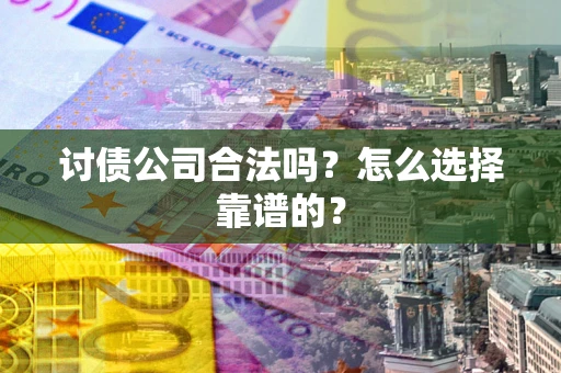 济南讨债公司合法吗？怎么选择靠谱的？