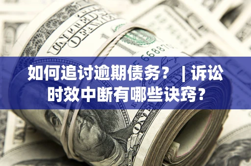 济南如何追讨逾期债务？ | 诉讼时效中断有哪些诀窍？