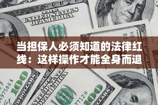 济南当担保人必须知道的法律红线：这样操作才能全身而退