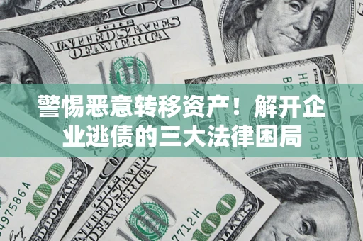 济南警惕恶意转移资产！解开企业逃债的三大法律困局