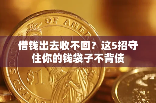 济南借钱出去收不回？这5招守住你的钱袋子不背债