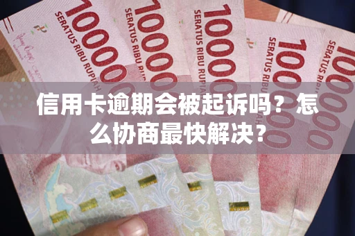 济南信用卡逾期会被起诉吗？怎么协商最快解决？