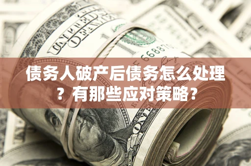 济南债务人破产后债务怎么处理？有那些应对策略？