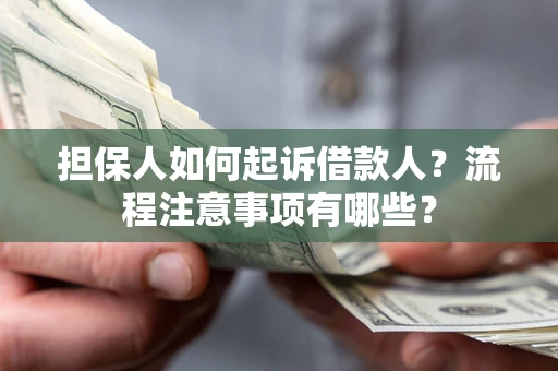 济南担保人如何起诉借款人？流程注意事项有哪些？