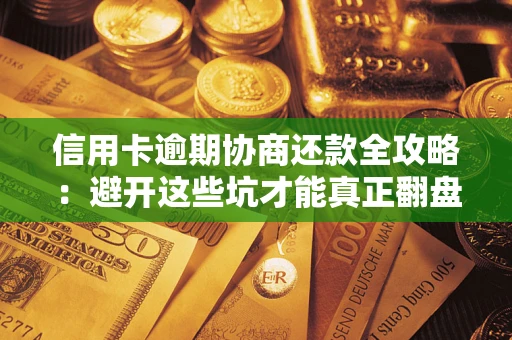 济南信用卡逾期协商还款全攻略：避开这些坑才能真正翻盘
