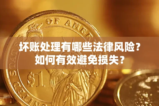 济南坏账处理有哪些法律风险？如何有效避免损失？