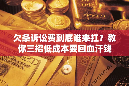 济南欠条诉讼费到底谁来扛？教你三招低成本要回血汗钱