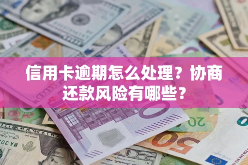 济南信用卡逾期怎么处理？协商还款风险有哪些？